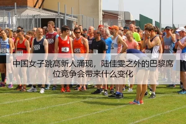 中国女子跳高新人涌现，陆佳雯之外的巴黎席位竞争会带来什么变化